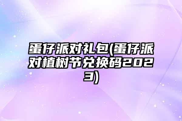 蛋仔派对邀请码_蛋仔派对礼包兑换码_蛋仔派对手游激活码