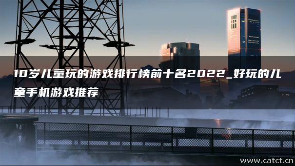 下载好玩手游_下载排行手游_10岁游戏推荐手机版下载