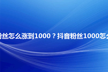 抖音买1000粉会限流吗_抖音如何买1000粉_抖音粉买卖违法么