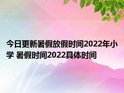 放暑假时间2021高中_高中暑假什么时候放假2022_暑假高中放假时间2020