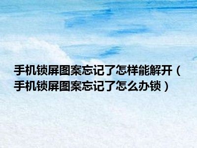 手机解锁图案忘了怎么办_手机忘记图案怎么解开锁_忘记图案怎么解锁手机