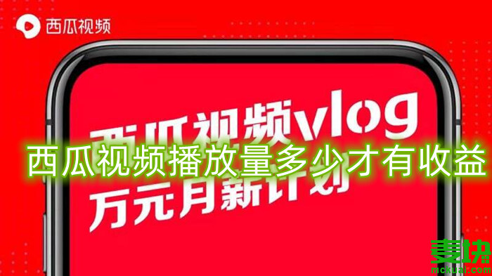西瓜视频获益播放量_西瓜视频一万播放量多少收益_视频西瓜播放收益量怎么算