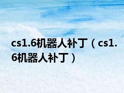 cs1.6机器人补丁_cs16机器人补丁怎么用_cs1.5机器人补丁怎么用